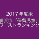 横浜市の実質的な待機児童である「保留児童」ランキング (2017年/平成29年度版)